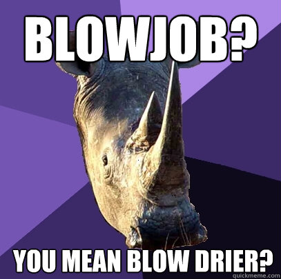 Blowjob? you mean blow drier?  Sexually Oblivious Rhino