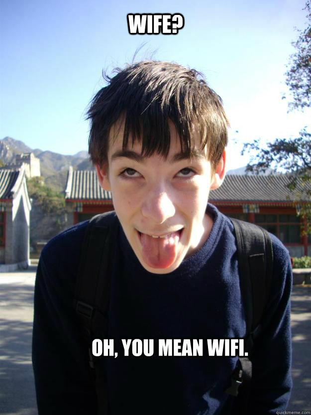 Wife? Oh, you mean Wifi.  