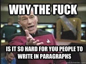 Why the fuck is it so hard for you people to write in paragraphs  Annoyed Picard