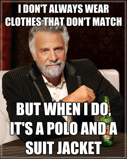 I don't always wear clothes that don't match But when I do, it's a polo and a suit jacket - I don't always wear clothes that don't match But when I do, it's a polo and a suit jacket  Misc