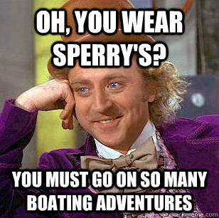 Oh, You Wear Sperry's? You must go on so many boating adventures - Oh, You Wear Sperry's? You must go on so many boating adventures  Condescending Wonka