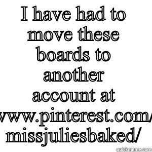 I HAVE HAD TO MOVE THESE BOARDS TO ANOTHER ACCOUNT AT WWW.PINTEREST.COM/ MISSJULIESBAKED/ Misc