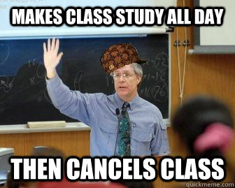 Makes class study all day then cancels class  Scumbag Professor