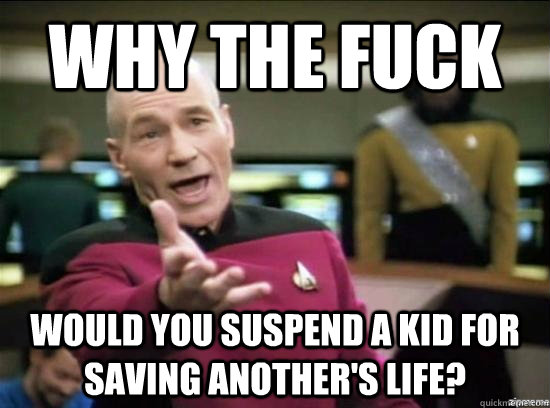 Why the fuck would you suspend a kid for saving another's life?  Annoyed Picard HD