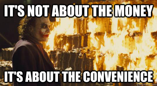 It's not about the money It's about the convenience  burning joker