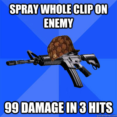 Spray whole clip on enemy  99 damage in 3 hits  Scumbag CS Weapon