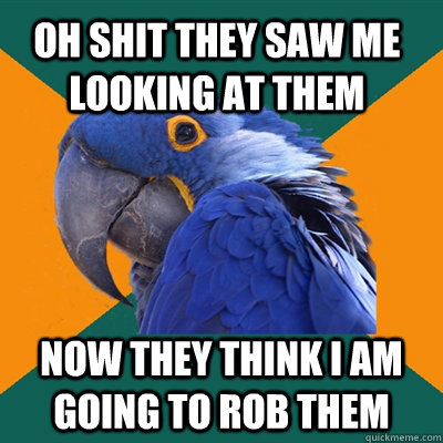 Oh shit they saw me looking at them Now they think I am going to rob them  Paranoid Parrot