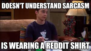 Doesn't understand sarcasm Is wearing a Reddit shirt  