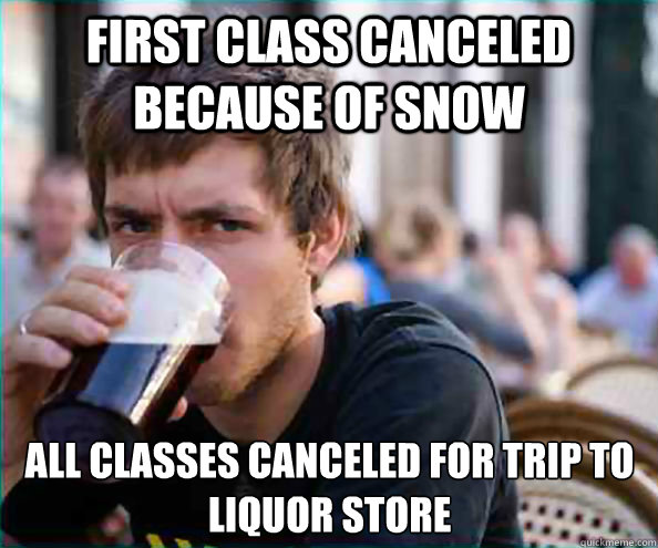 First class canceled because of snow All classes canceled for trip to liquor store  Lazy College Senior