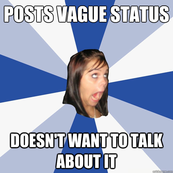 Posts vague status doesn't want to talk about it  Annoying Facebook Girl