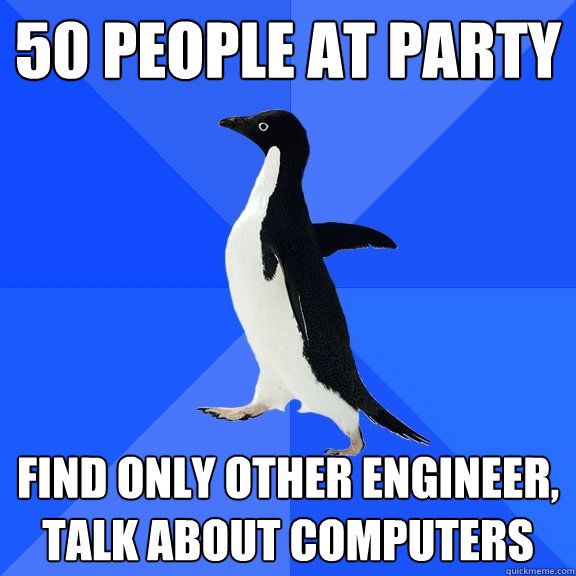 50 people at party find only other engineer, talk about computers  Socially Awkward Penguin