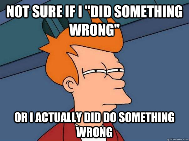 Not Sure If I did Something Wrong Or I Actually Did Do Something 