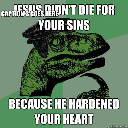 jesus didn't die for your sins because he hardened your heart Caption 3 goes here  Calvinist Philosoraptor