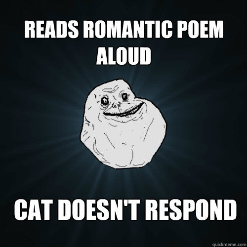 Reads romantic poem aloud Cat doesn't respond  Forever Alone