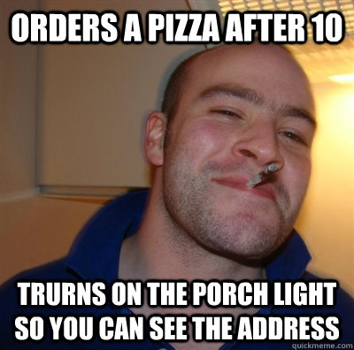 Orders a pizza after 10 Trurns on the porch light so you can see the address  GGG plays SC
