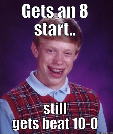 GETS AN 8 START.. STILL GETS BEAT 10-0 Bad Luck Brian