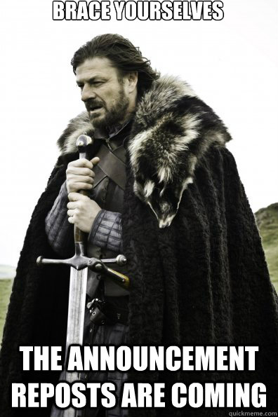 Brace Yourselves The announcement reposts are coming   
