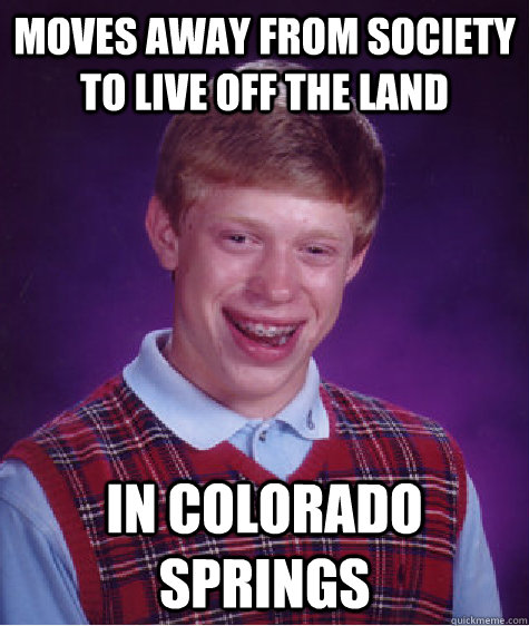 Moves away from society to live off the land in Colorado Springs  Bad Luck Brian