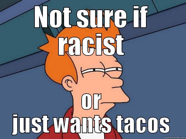 NOT SURE IF RACIST OR JUST WANTS TACOS Futurama Fry
