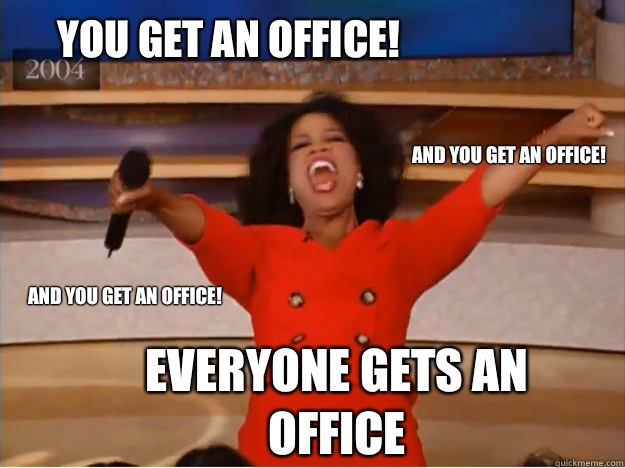 You get an office! everyone gets an office and you get an office! and you get an office!  oprah you get a car