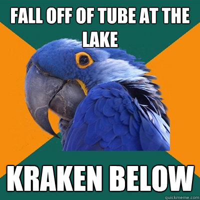 Fall off of tube at the lake kraken below  Paranoid Parrot
