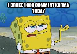 i broke 1,000 comment karma today  - i broke 1,000 comment karma today   Misc