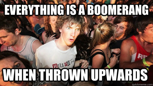 Everything is a boomerang When thrown upwards  Sudden Clarity Clarence