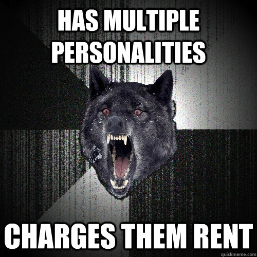 has Multiple personalities charges them rent  Insanity Wolf