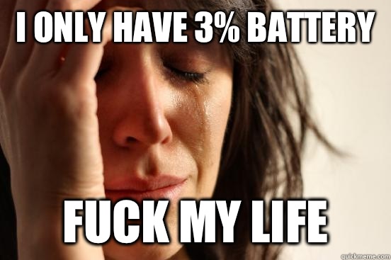 I only have 3% battery Fuck my life  First World Problems