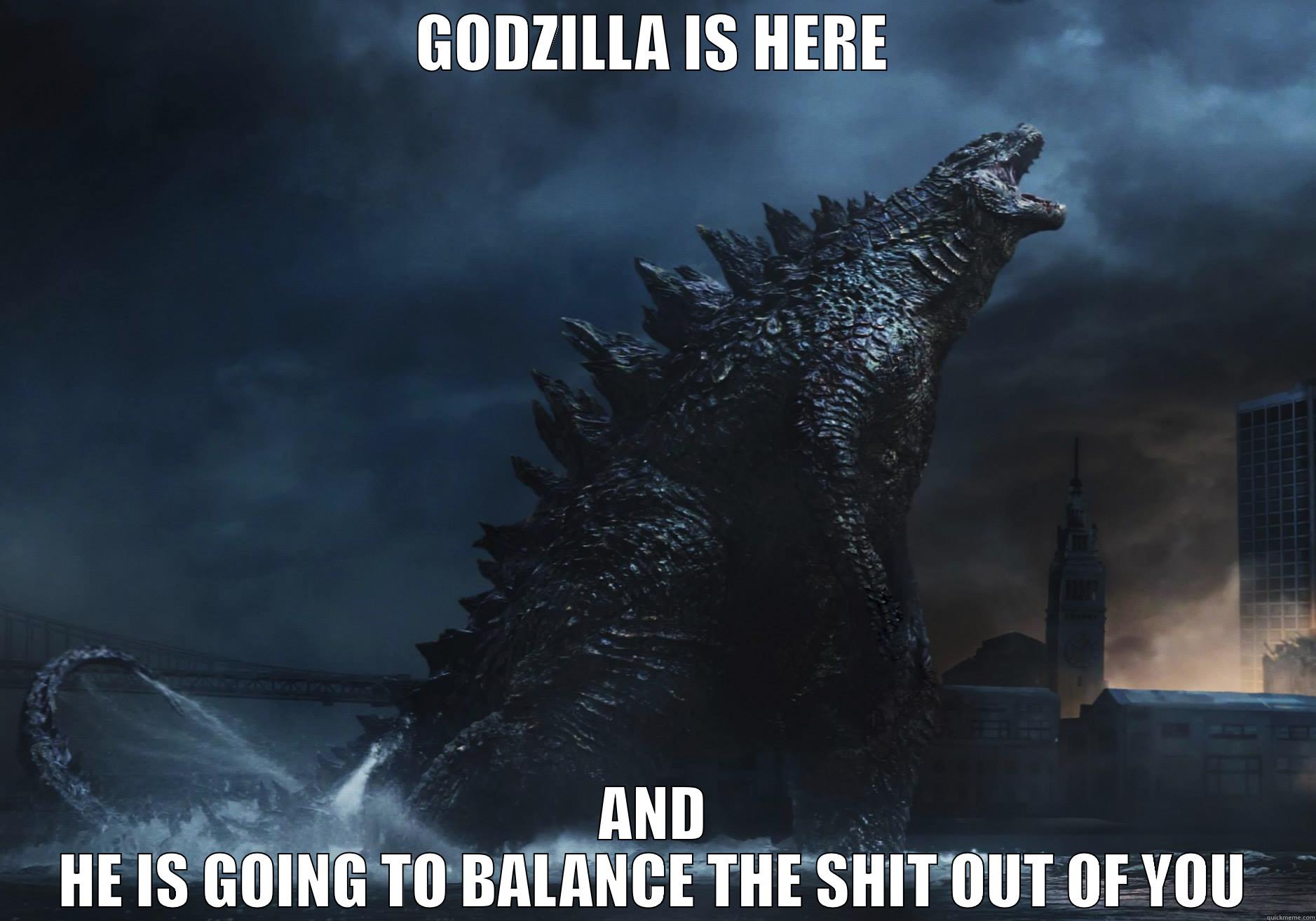 GODZILLA IS HERE AND HE IS GOING TO BALANCE THE SHIT OUT OF YOU Misc