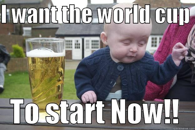 I WANT THE WORLD CUP  TO START NOW!! drunk baby
