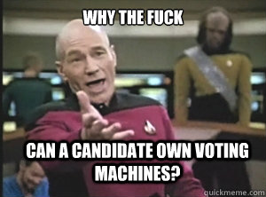 why the fuck can a candidate own voting machines?  Annoyed Picard