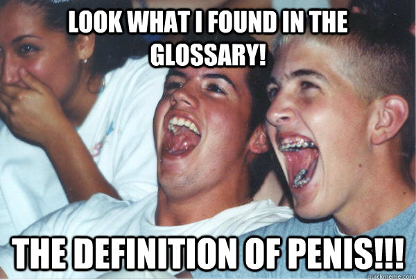 look what i found in the glossary! The definition of penis!!!  Immature High Schoolers