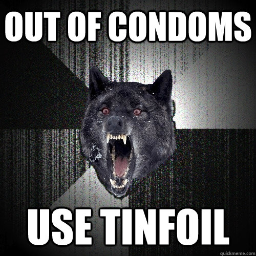 Out of condoms use tinfoil  Insanity Wolf