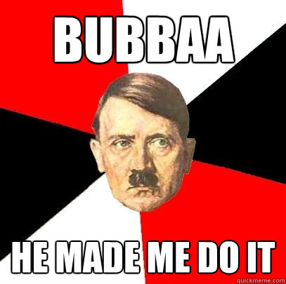 BUBBAA he made me do it   Advice Hitler