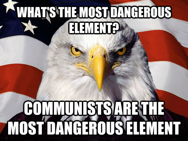WHAT'S THE MOST DANGEROUS ELEMENT? COMMUNISTS ARE THE MOST DANGEROUS ELEMENT - WHAT'S THE MOST DANGEROUS ELEMENT? COMMUNISTS ARE THE MOST DANGEROUS ELEMENT  Patriotic Eagle