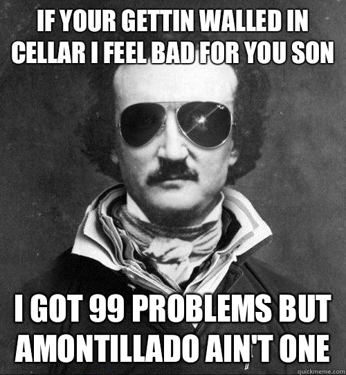 If your gettin walled in cellar I feel bad for you son I got 99 problems but Amontillado ain't one - If your gettin walled in cellar I feel bad for you son I got 99 problems but Amontillado ain't one  Cool Edgar Allen Poe