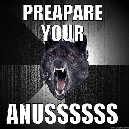 PREAPARE YOUR ANUSSSSSS Insanity Wolf
