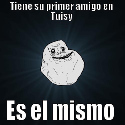 TIENE SU PRIMER AMIGO EN TUISY ES EL MISMO Forever Alone