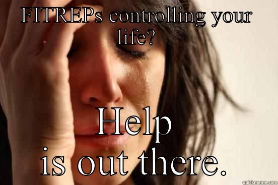 FITREPS CONTROLLING YOUR LIFE? HELP IS OUT THERE. First World Problems