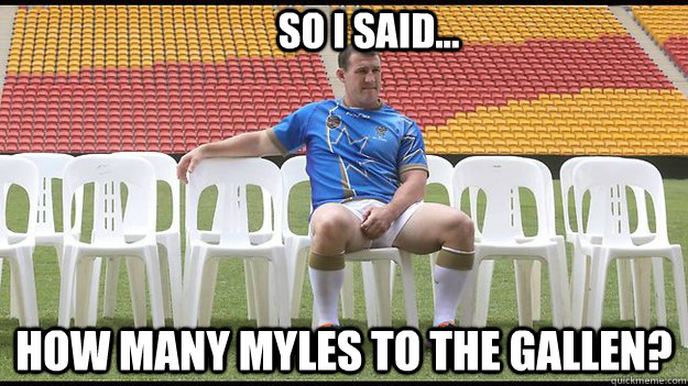 So I said...  How many Myles to the Gallen? - So I said...  How many Myles to the Gallen?  Origin