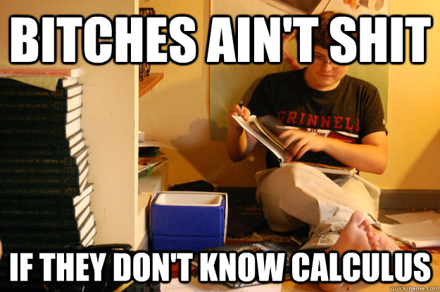 Bitches ain't shit If they don't know calculus  
