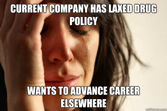 Current company has laxed drug policy wants to advance career elsewhere  First World Problems