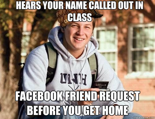 Hears your name called out in class Facebook friend request before you get home  College Freshman