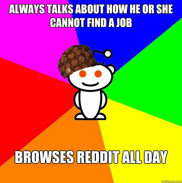 Always talks about how he or she cannot find a job browses reddit all day   Scumbag Redditor