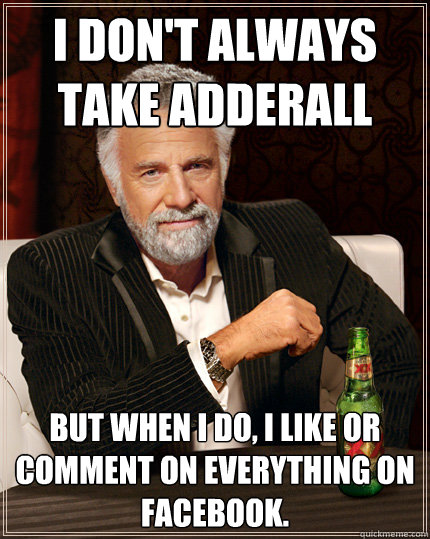 I don't always take Adderall But when I do, I like or comment on everything on Facebook. - I don't always take Adderall But when I do, I like or comment on everything on Facebook.  Adderall