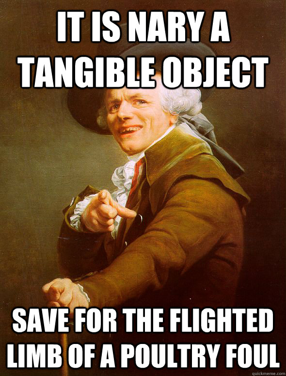 It is nary a tangible object  save for the flighted limb of a poultry foul - It is nary a tangible object  save for the flighted limb of a poultry foul  Joseph Ducreux