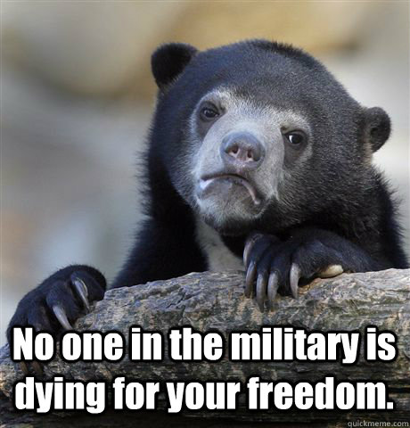  No one in the military is dying for your freedom. -  No one in the military is dying for your freedom.  Confession Bear
