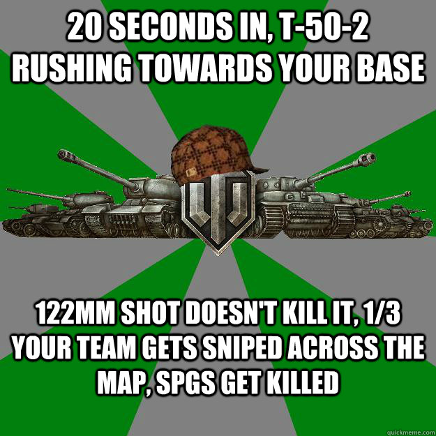 20 seconds in, T-50-2 rushing towards your base 122mm shot doesn't kill it, 1/3 your team gets sniped across the map, SPGs get killed - 20 seconds in, T-50-2 rushing towards your base 122mm shot doesn't kill it, 1/3 your team gets sniped across the map, SPGs get killed  Scumbag World of Tanks