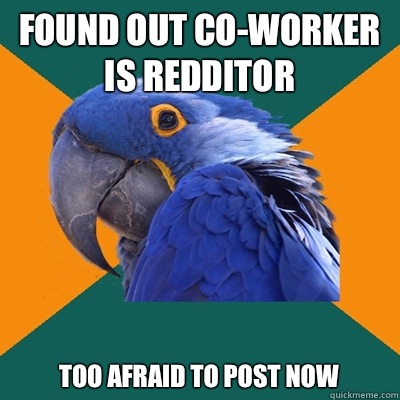 Found out co-worker is redditor Too afraid to post now  Paranoid Parrot